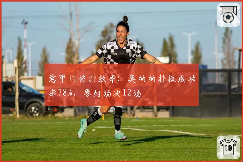 意甲门将扑救率：奥纳纳扑救成功率78%，零封场次12场