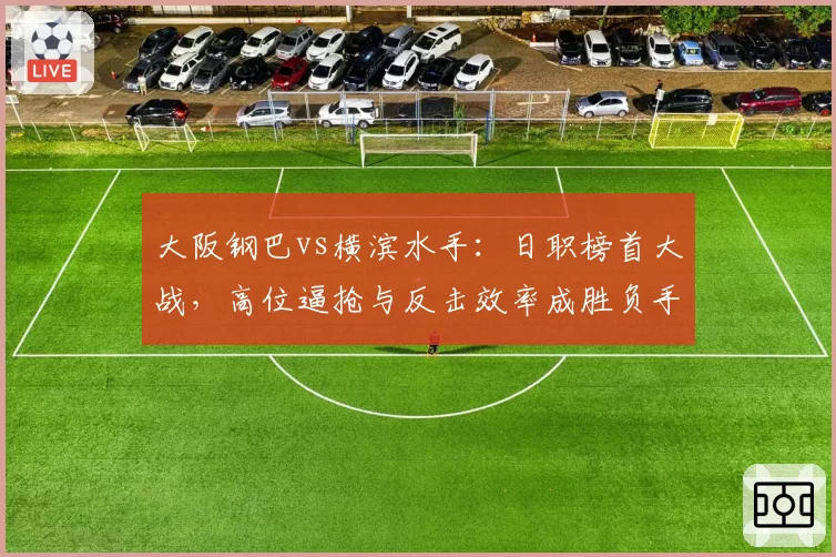 大阪钢巴vs横滨水手:日职榜首大战,高位逼抢与反击效率成胜负手