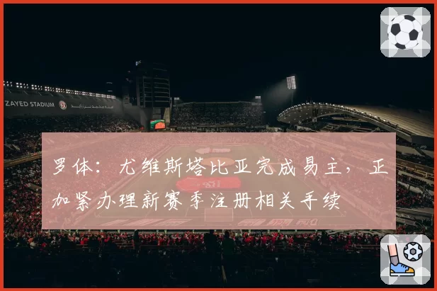 罗体:尤维斯塔比亚完成易主,正加紧办理新赛季注册相关手续