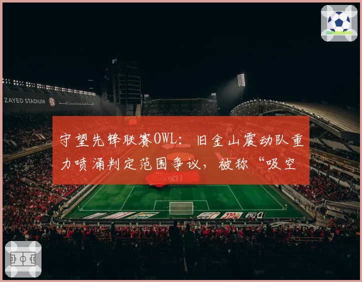 守望先锋联赛OWL：旧金山震动队重力喷涌判定范围争议，被称“吸空地板”