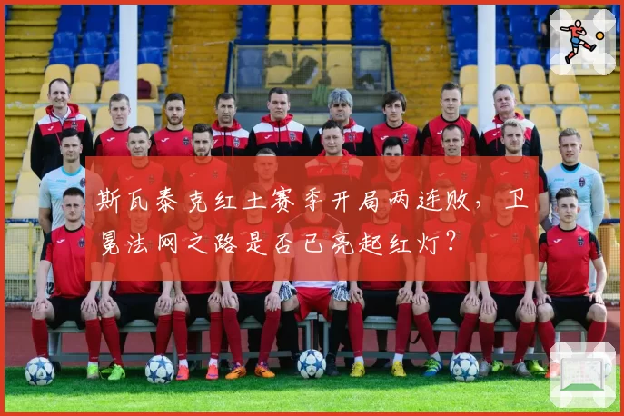 斯瓦泰克红土赛季开局两连败，卫冕法网之路是否已亮起红灯？