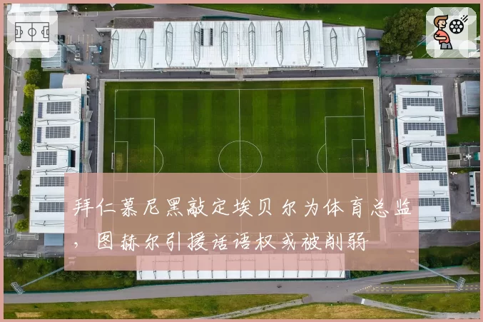 拜仁慕尼黑敲定埃贝尔为体育总监，图赫尔引援话语权或被削弱