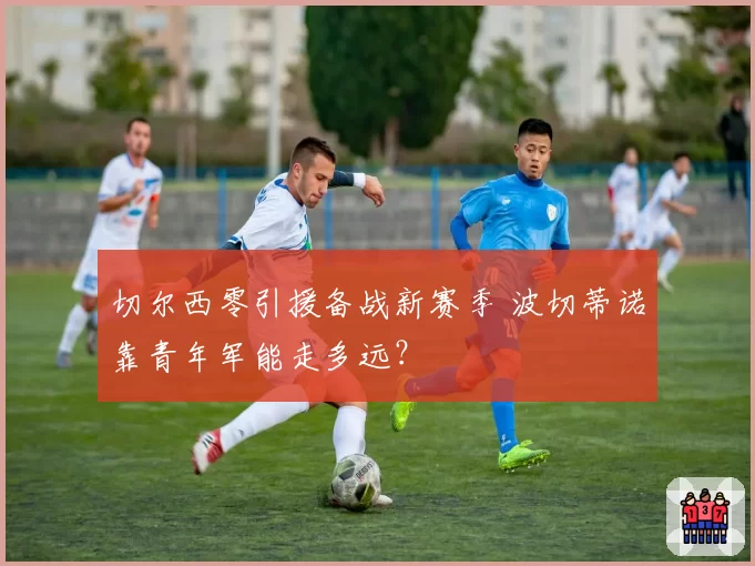 切尔西零引援备战新赛季 波切蒂诺靠青年军能走多远?