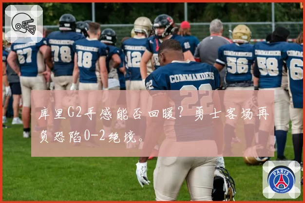 库里G2手感能否回暖？勇士客场再负恐陷0-2绝境。