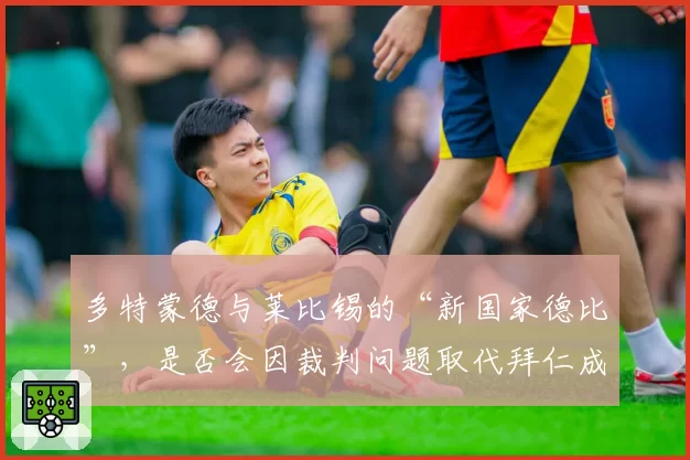 多特蒙德与莱比锡的“新国家德比”，是否会因裁判问题取代拜仁成为德甲最大火药桶？