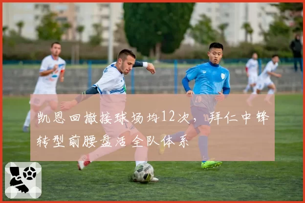 凯恩回撤接球场均12次,拜仁中锋转型前腰盘活全队体系