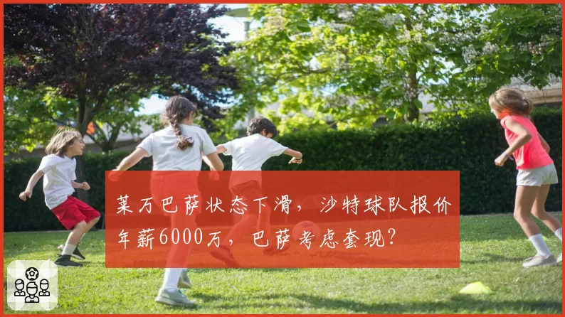 莱万巴萨状态下滑，沙特球队报价年薪6000万，巴萨考虑套现？