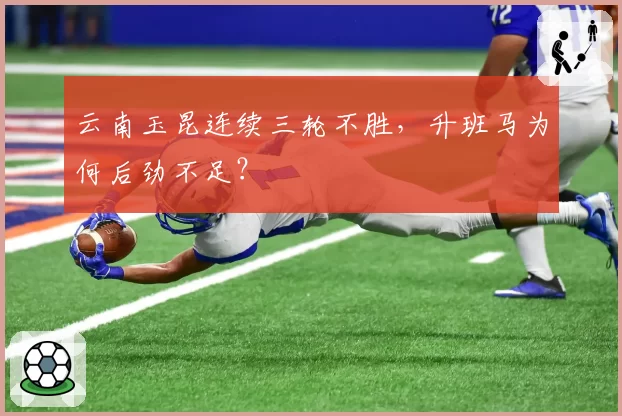 云南玉昆连续三轮不胜，升班马为何后劲不足？