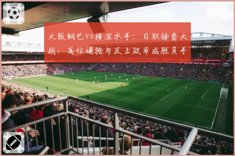 大阪钢巴vs横滨水手:日职榜首大战,高位逼抢与反击效率成胜负手