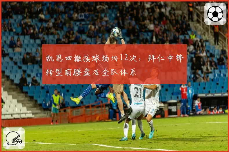 凯恩回撤接球场均12次,拜仁中锋转型前腰盘活全队体系