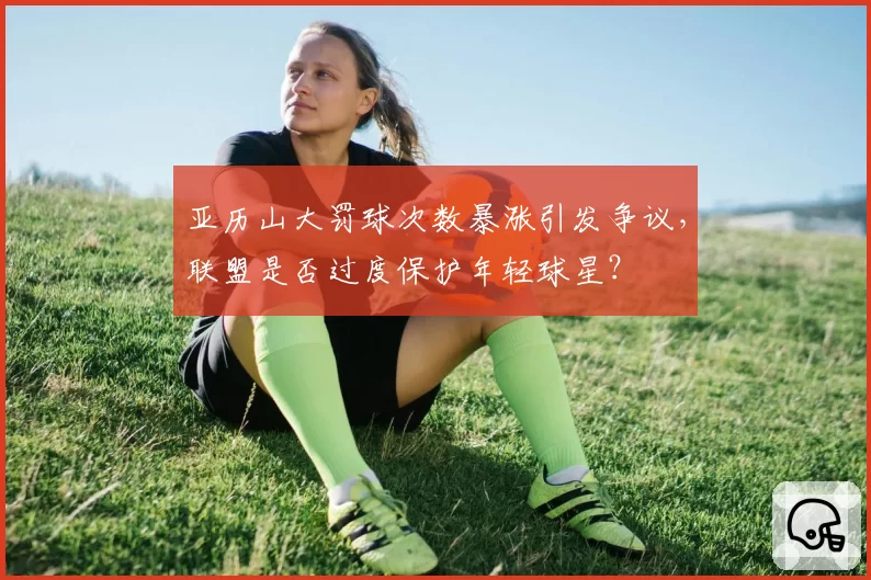 亚历山大罚球次数暴涨引发争议，联盟是否过度保护年轻球星？