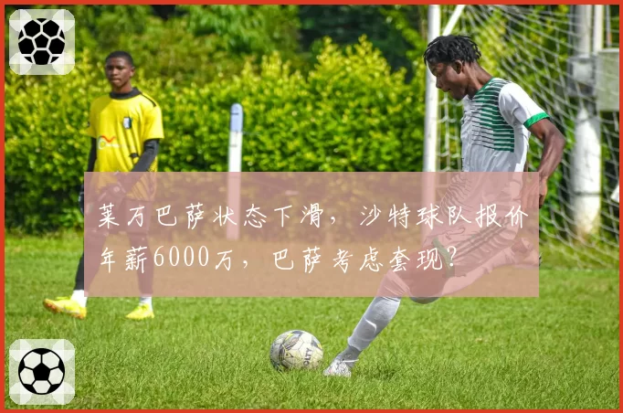 莱万巴萨状态下滑，沙特球队报价年薪6000万，巴萨考虑套现？