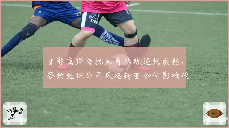 克耶高斯与托米奇从叛逆到成熟，签约经纪公司风格转变如何影响代言档次？