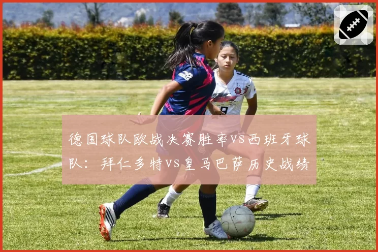 德国球队欧战决赛胜率vs西班牙球队：拜仁多特vs皇马巴萨历史战绩盘点