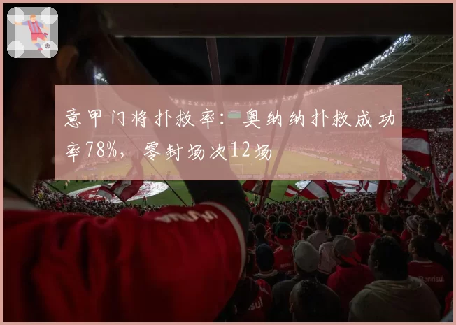 意甲门将扑救率：奥纳纳扑救成功率78%，零封场次12场