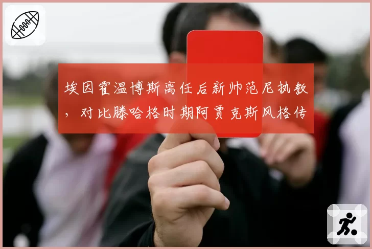 埃因霍温博斯离任后新帅范尼执教,对比滕哈格时期阿贾克斯风格传承