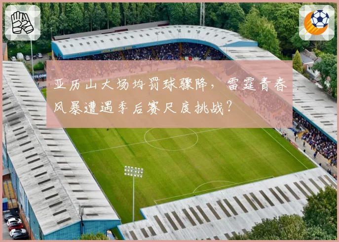 亚历山大场均罚球骤降，雷霆青春风暴遭遇季后赛尺度挑战？