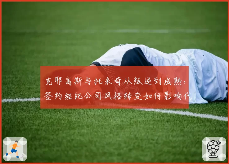 克耶高斯与托米奇从叛逆到成熟，签约经纪公司风格转变如何影响代言档次？