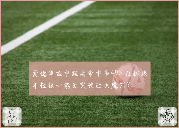 爱德华兹中距离命中率49% 森林狼年轻核心能否突破西决魔咒？