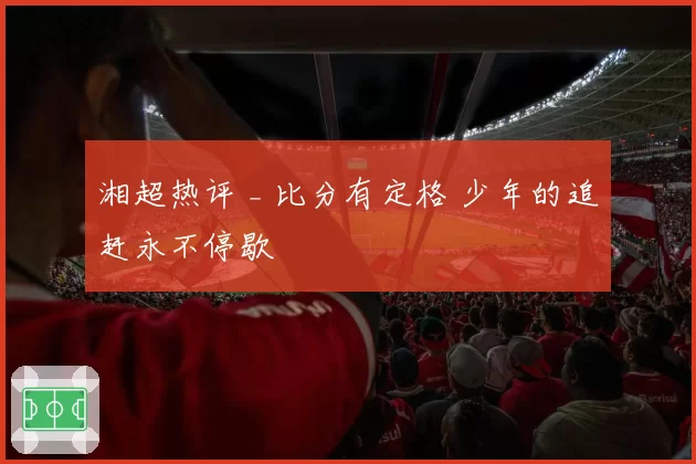 湘超热评 _ 比分有定格 少年的追赶永不停歇